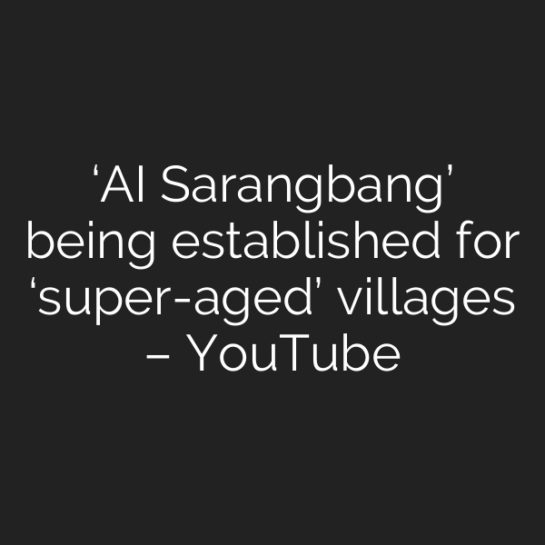 ‘AI Sarangbang’ being established for ‘super-aged’ villages – YouTube