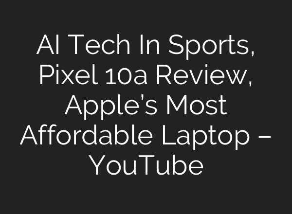 AI Tech In Sports, Pixel 10a Review, Apple’s Most Affordable Laptop – YouTube