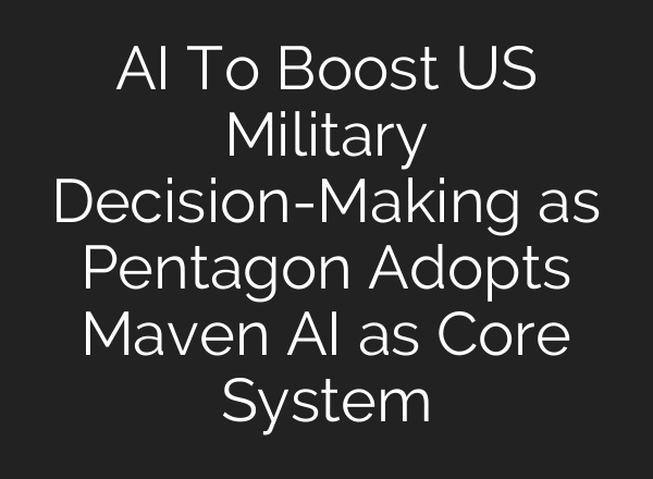 AI To Boost US Military Decision-Making as Pentagon Adopts Maven AI as Core System