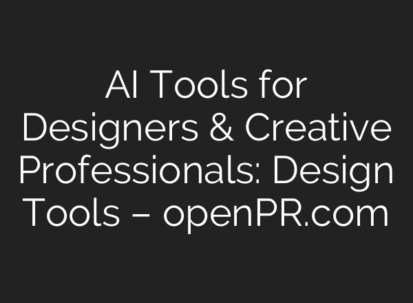 AI Tools for Designers & Creative Professionals: Design Tools – openPR.com