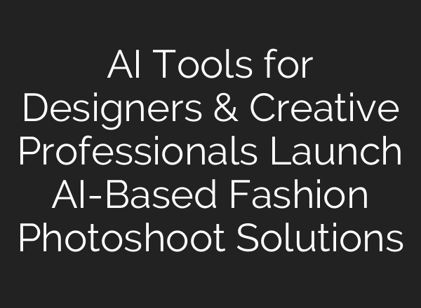 AI Tools for Designers & Creative Professionals Launch AI-Based Fashion Photoshoot Solutions