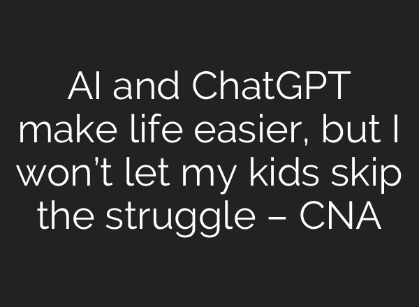 AI and ChatGPT make life easier, but I won’t let my kids skip the struggle – CNA