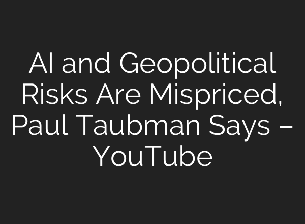 AI and Geopolitical Risks Are Mispriced, Paul Taubman Says – YouTube
