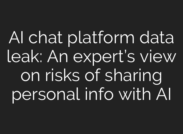 AI chat platform data leak: An expert’s view on risks of sharing personal info with AI