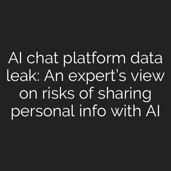 AI chat platform data leak: An expert’s view on risks of sharing personal info with AI
