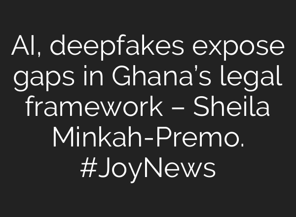 AI, deepfakes expose gaps in Ghana’s legal framework – Sheila Minkah-Premo. #JoyNews