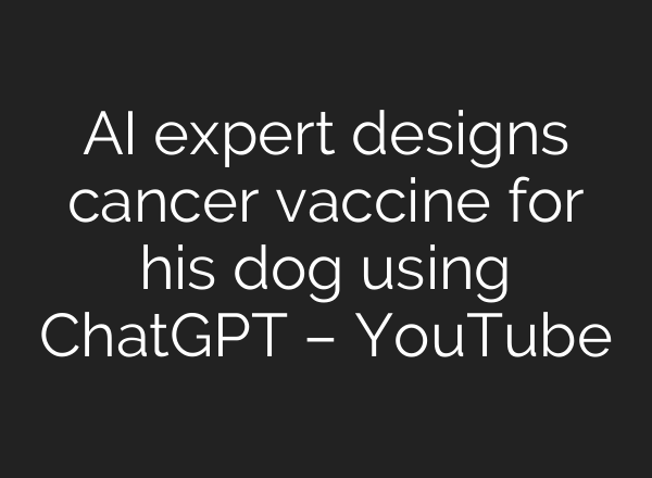 AI expert designs cancer vaccine for his dog using ChatGPT – YouTube
