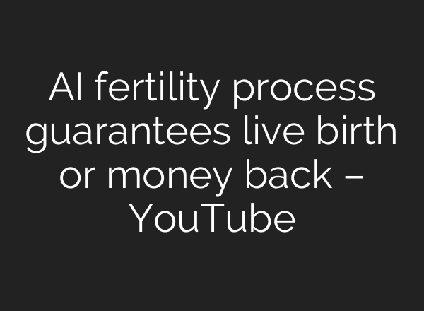 AI fertility process guarantees live birth or money back – YouTube