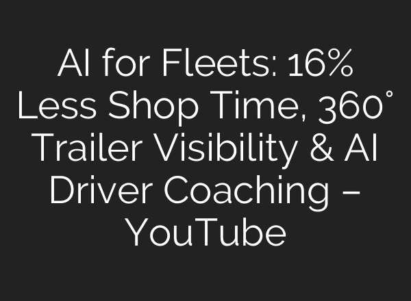 AI for Fleets: 16% Less Shop Time, 360° Trailer Visibility & AI Driver Coaching – YouTube