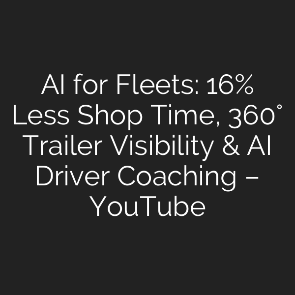 AI for Fleets: 16% Less Shop Time, 360° Trailer Visibility & AI Driver Coaching – YouTube