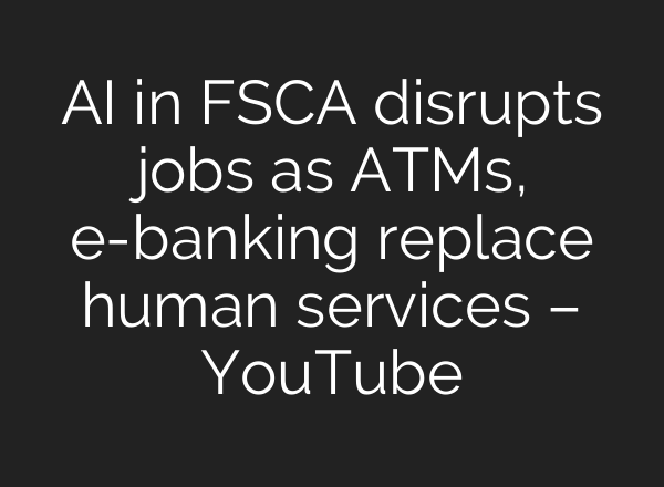 AI in FSCA disrupts jobs as ATMs, e-banking replace human services – YouTube