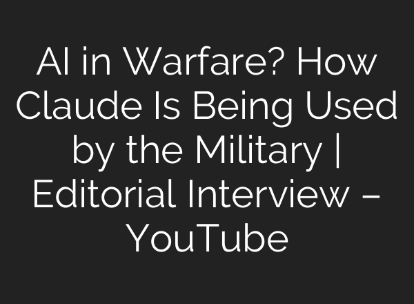 AI in Warfare? How Claude Is Being Used by the Military | Editorial Interview – YouTube