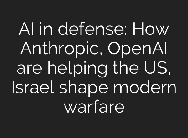 AI in defense: How Anthropic, OpenAI are helping the US, Israel shape modern warfare
