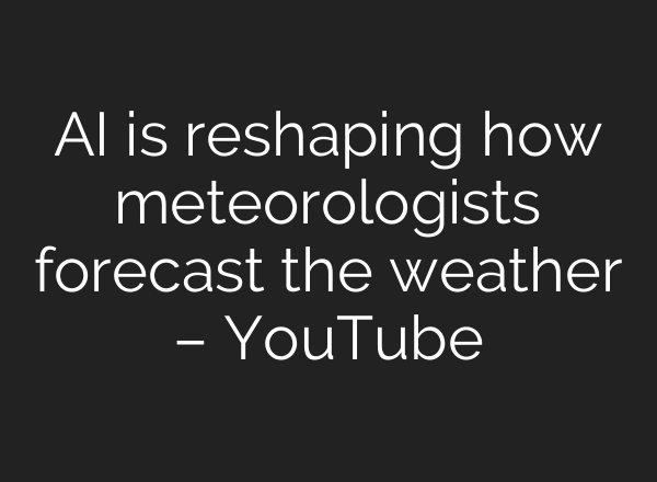 AI is reshaping how meteorologists forecast the weather – YouTube