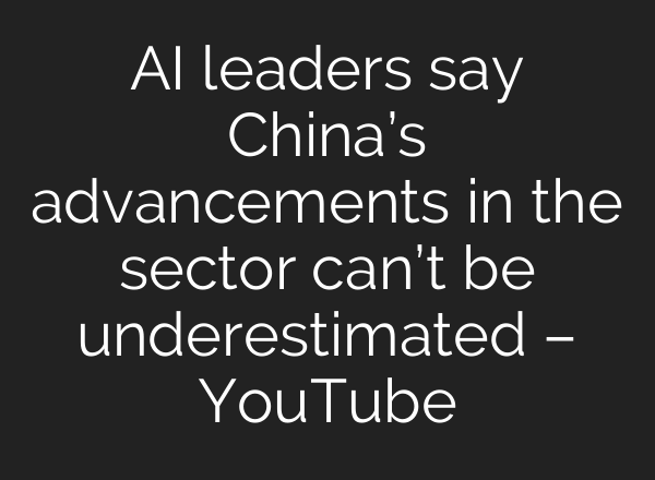 AI leaders say China’s advancements in the sector can’t be underestimated – YouTube