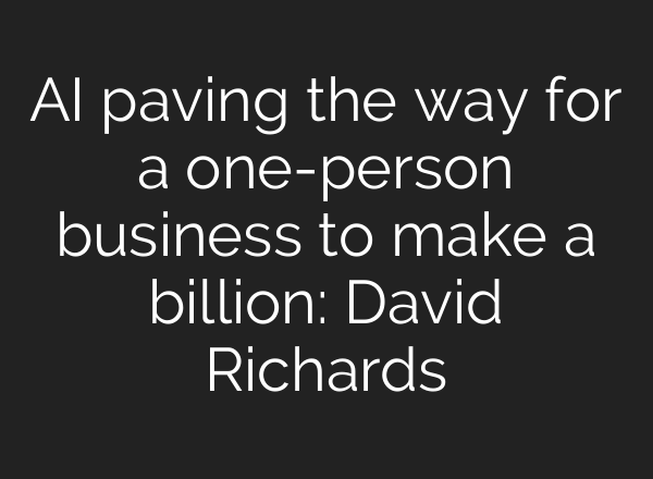 AI paving the way for a one-person business to make a billion: David Richards