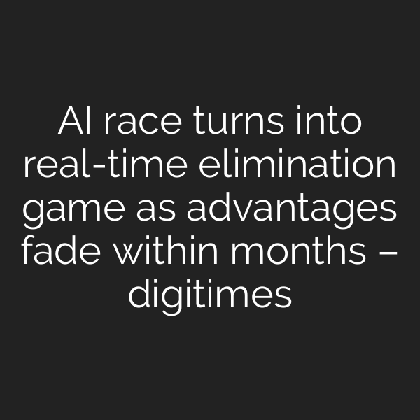 AI race turns into real-time elimination game as advantages fade within months – digitimes