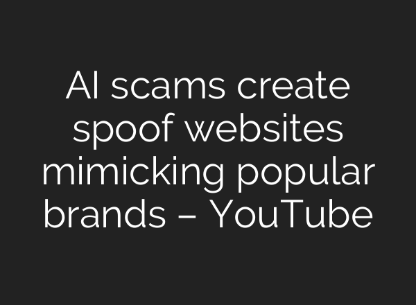 AI scams create spoof websites mimicking popular brands – YouTube
