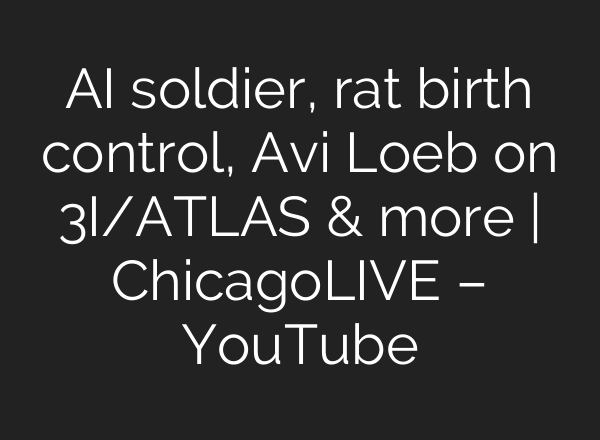 AI soldier, rat birth control, Avi Loeb on 3I/ATLAS & more | ChicagoLIVE – YouTube