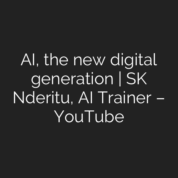 AI, the new digital generation | SK Nderitu, AI Trainer – YouTube