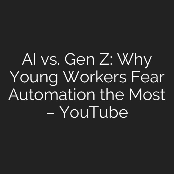 AI vs. Gen Z: Why Young Workers Fear Automation the Most – YouTube