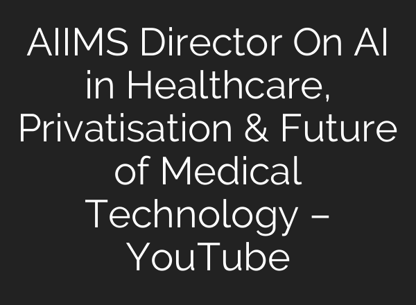 AIIMS Director On AI in Healthcare, Privatisation & Future of Medical Technology – YouTube