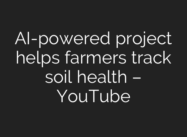 AI-powered project helps farmers track soil health – YouTube