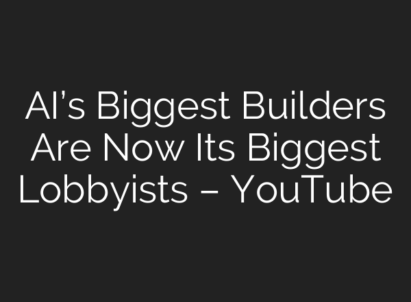 AI’s Biggest Builders Are Now Its Biggest Lobbyists – YouTube
