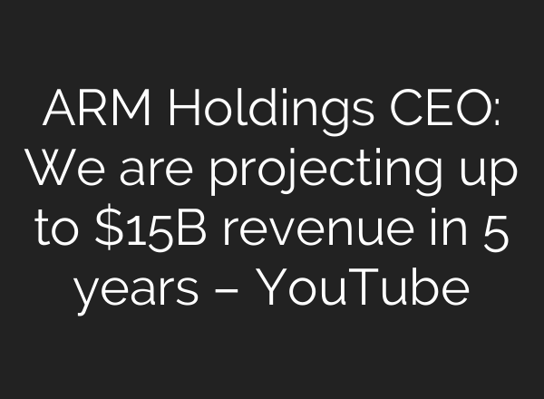 ARM Holdings CEO: We are projecting up to $15B revenue in 5 years – YouTube