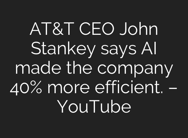 AT&T CEO John Stankey says AI made the company 40% more efficient. – YouTube