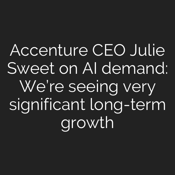 Accenture CEO Julie Sweet on AI demand: We’re seeing very significant long-term growth