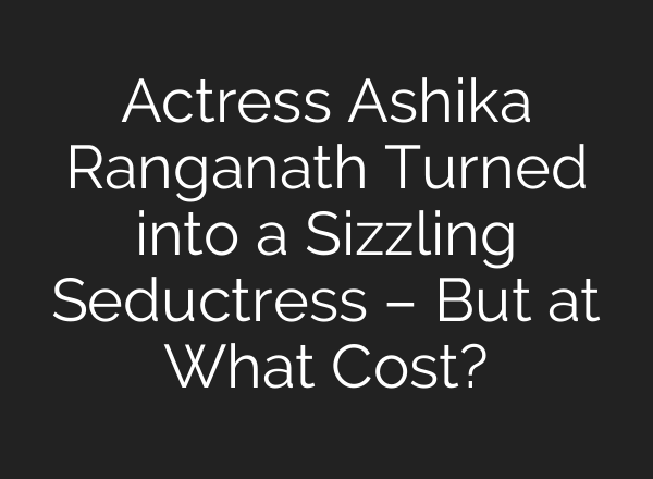 Actress Ashika Ranganath Turned into a Sizzling Seductress – But at What Cost?