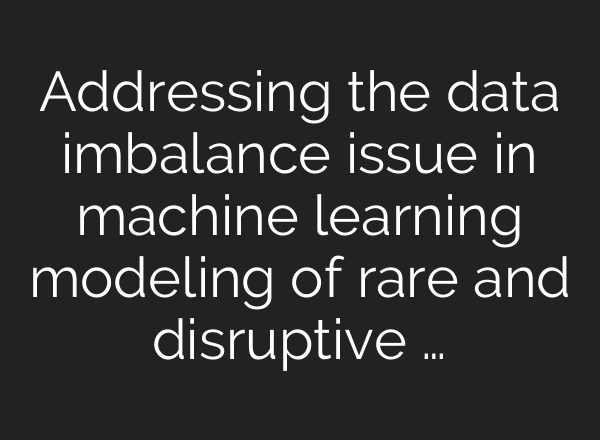 Addressing the data imbalance issue in machine learning modeling of rare and disruptive …