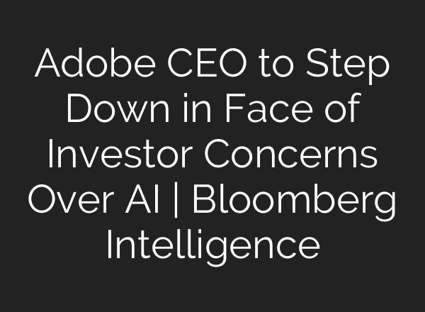 Adobe CEO to Step Down in Face of Investor Concerns Over AI | Bloomberg Intelligence