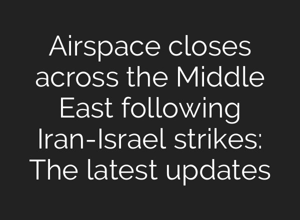 Airspace closes across the Middle East following Iran-Israel strikes: The latest updates