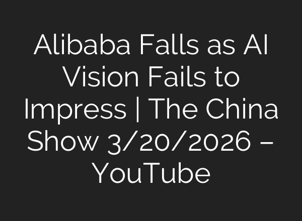 Alibaba Falls as AI Vision Fails to Impress | The China Show 3/20/2026 – YouTube