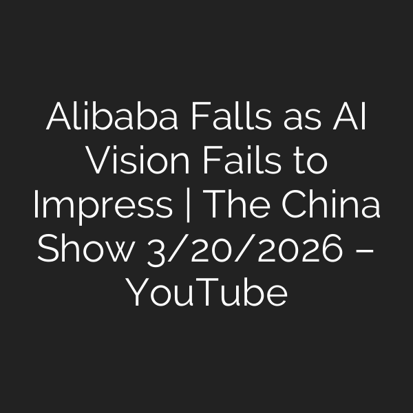 Alibaba Falls as AI Vision Fails to Impress | The China Show 3/20/2026 – YouTube