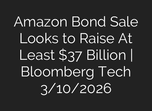 Amazon Bond Sale Looks to Raise At Least $37 Billion | Bloomberg Tech 3/10/2026