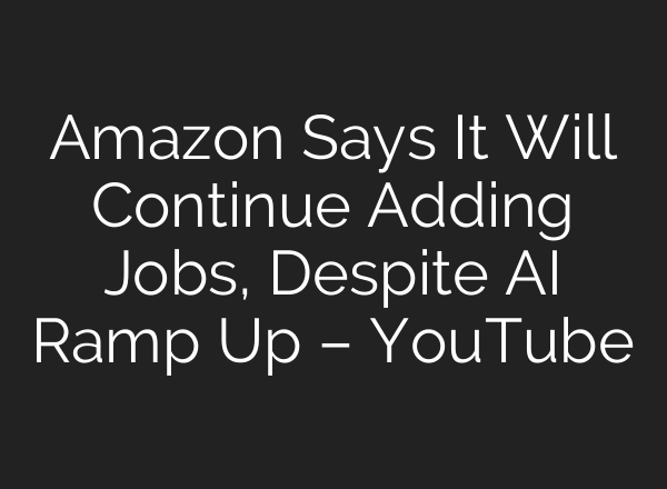 Amazon Says It Will Continue Adding Jobs, Despite AI Ramp Up – YouTube