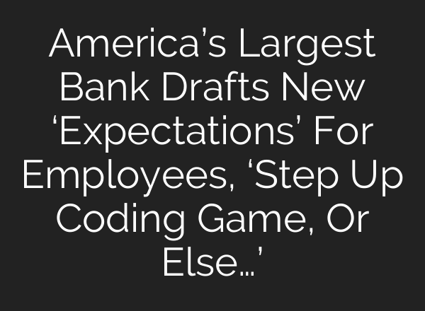 America’s Largest Bank Drafts New ‘Expectations’ For Employees, ‘Step Up Coding Game, Or Else…’