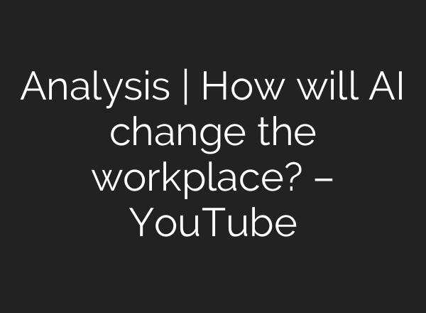 Analysis | How will AI change the workplace? – YouTube