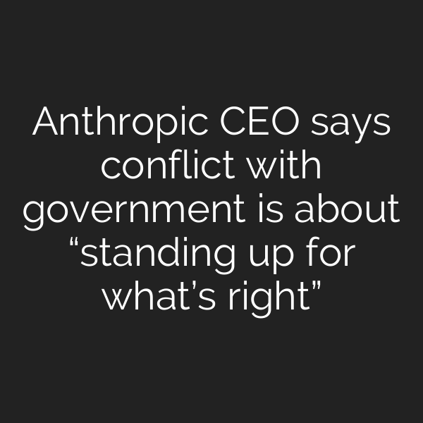 Anthropic CEO says conflict with government is about “standing up for what’s right”