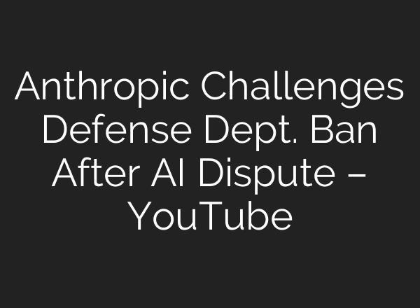 Anthropic Challenges Defense Dept. Ban After AI Dispute – YouTube
