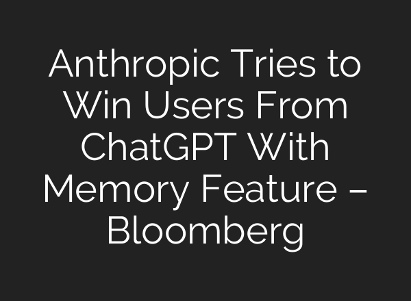 Anthropic Tries to Win Users From ChatGPT With Memory Feature – Bloomberg