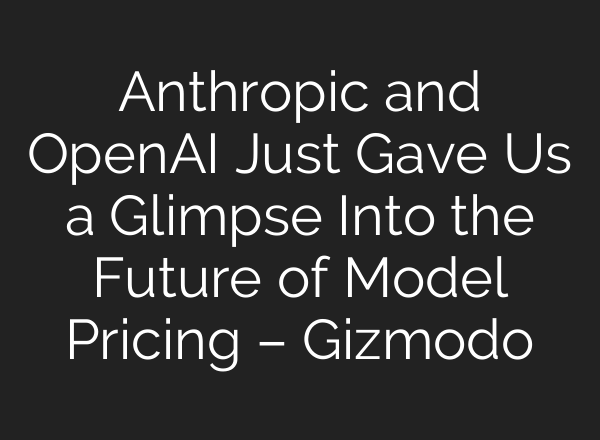 Anthropic and OpenAI Just Gave Us a Glimpse Into the Future of Model Pricing – Gizmodo