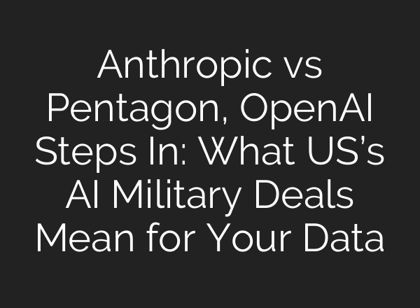 Anthropic vs Pentagon, OpenAI Steps In: What US’s AI Military Deals Mean for Your Data