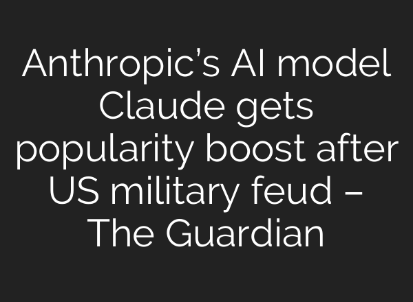 Anthropic’s AI model Claude gets popularity boost after US military feud – The Guardian