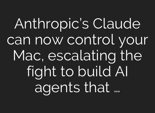 Anthropic’s Claude can now control your Mac, escalating the fight to build AI agents that …
