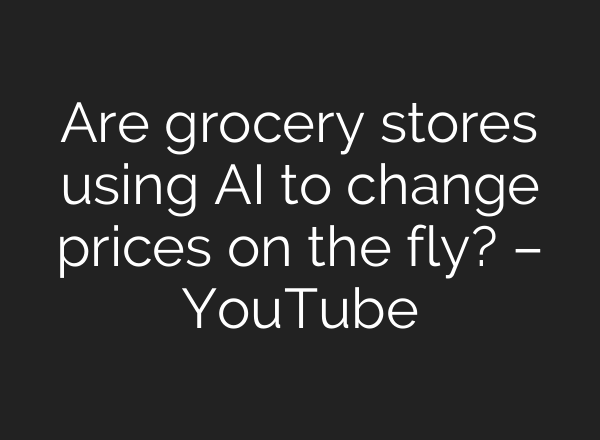 Are grocery stores using AI to change prices on the fly? – YouTube