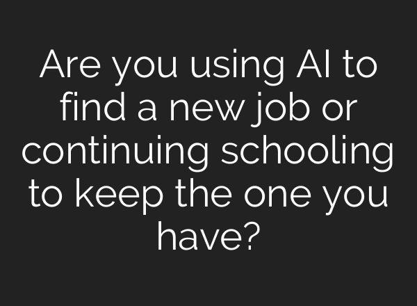 Are you using AI to find a new job or continuing schooling to keep the one you have?
